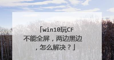 Win10下玩CF全屏设置方法大全（如何在Win10系统中将CF游戏设置为全屏模式）  第3张