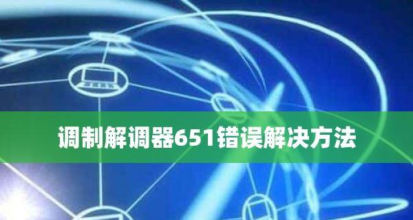 解决宽带连接错误651调制解调器的方法（了解错误651调制解调器的原因及解决方案）  第3张